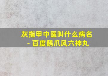 灰指甲中医叫什么病名 - 百度鹅爪风六神丸